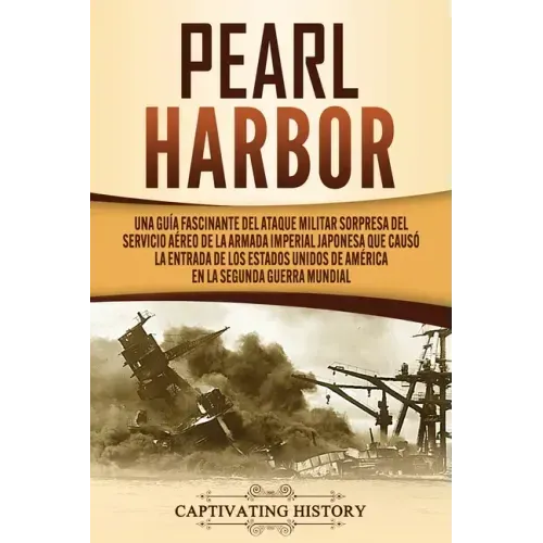 Pearl Harbor: Una Guía Fascinante del Ataque Militar Sorpresa del Servicio Aéreo de la Armada Imperial Japonesa que Causó la Entrada