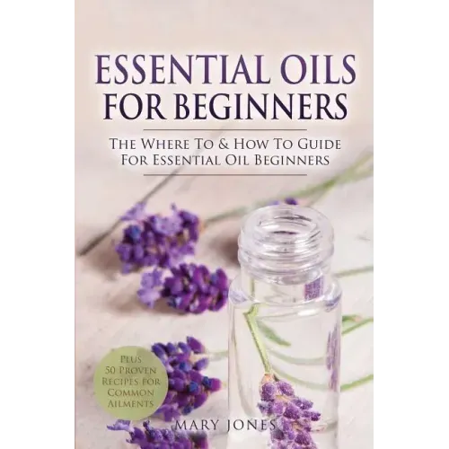 Essential Oils for Beginners: The Where To & How To Guide For Essential Oil Beginners