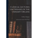 Clinical Lectures on Diseases of the Urinary Organs: Delivered at the University College Hospital