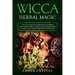 Wicca Herbal Magic: A Wiccan Guide and Grimoire for Working Magic with Herbs and Plants, Simple Herb Spells and Rituals to Learn Practicing Witchcraft