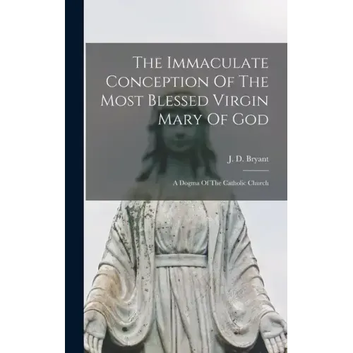 The Immaculate Conception Of The Most Blessed Virgin Mary Of God: A Dogma Of The Catholic Church