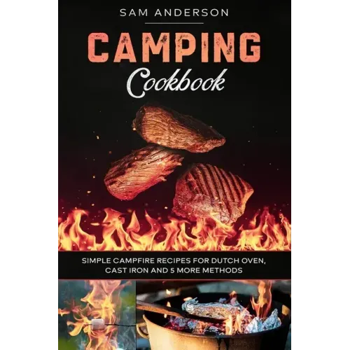 Camping Cookbook: Simple Campfire Recipes for Dutch Oven, Cast Iron and 5 More Methods!