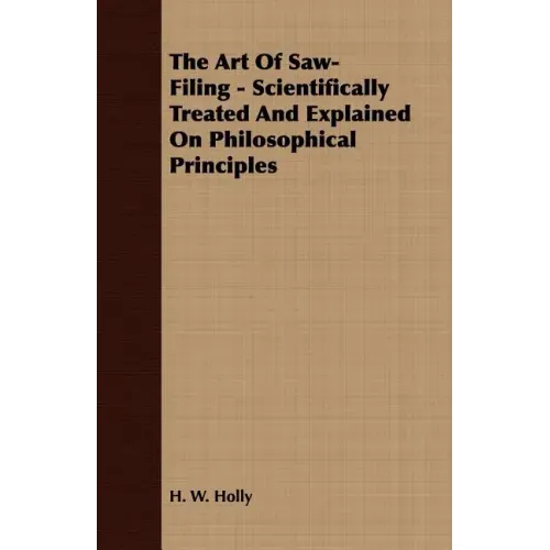 The Art Of Saw-Filing - Scientifically Treated And Explained On Philosophical Principles