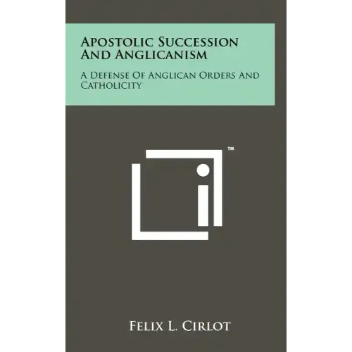Apostolic Succession And Anglicanism: A Defense Of Anglican Orders And Catholicity