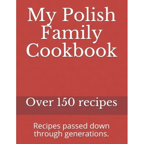 My Polish Family Cookbook: Recipes passed down through generations.