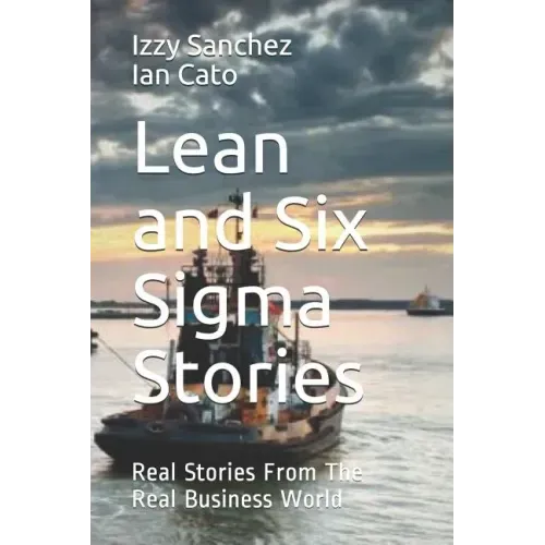 Lean and Six Sigma Stories: Real Stories From The Real Business World