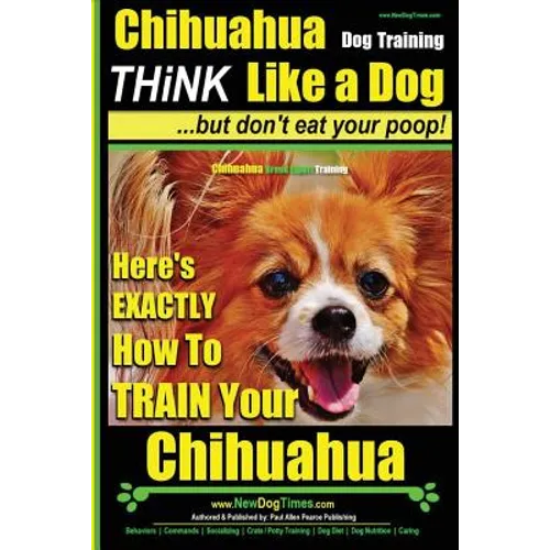 Chihuahua, Chihuahua Training AAA AKC Think Like a Dog - But Don't Eat Your Po: Here's EXACTLY How To Train Your Chihuahua