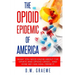 The Opioid Epidemic Of America: What You Need Know About The Opiate and Opioid Crisis... And How We Can Heal From It