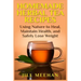 Homemade Herbal Tea Recipes: Using Nature to Heal, Maintain Health, and Safely Lo