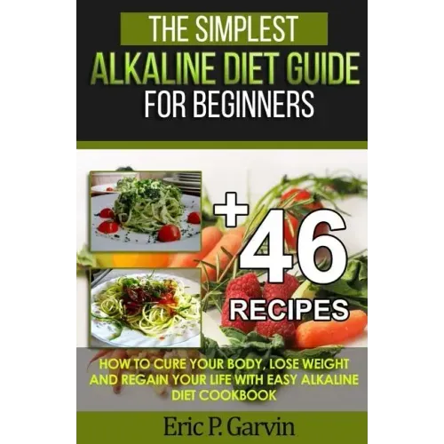 The Simplest Alkaline Diet Guide for Beginners + 46 Easy Recipes: How to Cure Your Body, Lose Weight And Regain Your Life with Easy Alkaline Diet Cook