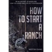 How to Start a Ranch: Be in Control of When and How You Work and Live Out Your Passion