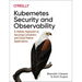 Kubernetes Security and Observability: A Holistic Approach to Securing Containers and Cloud Native Applications