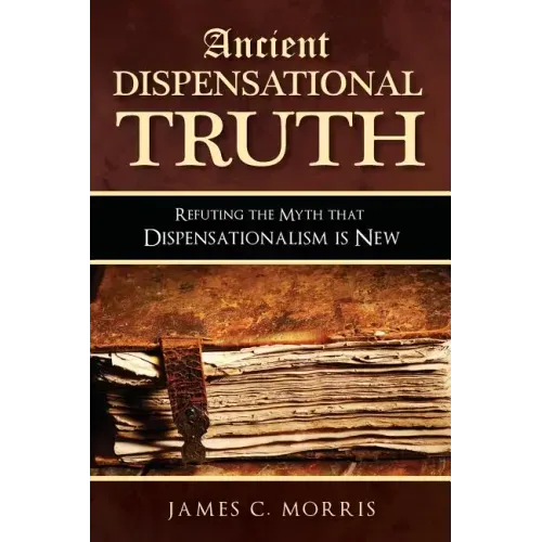 Ancient Dispensational Truth: Refuting the Myth that Dispensationalism is New