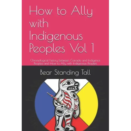 How to Ally with Indigenous Peoples Vol 1: Chronological history between Canada and Indigenos Peoples and How to Ally with Indigenous Peoples