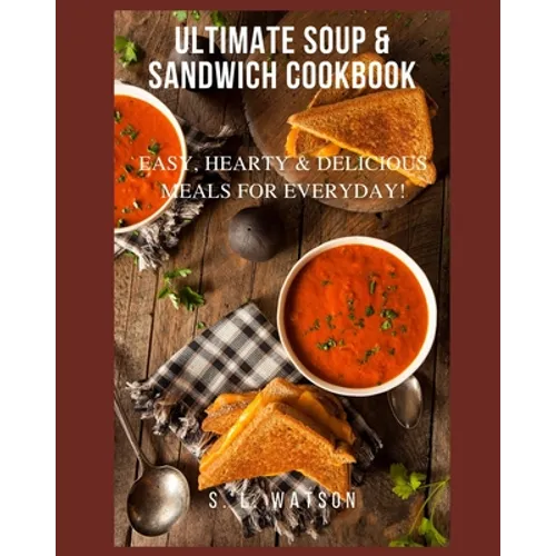Ultimate Soup & Sandwich Cookbook: Easy, Hearty & Delicious Meals For Everyday!