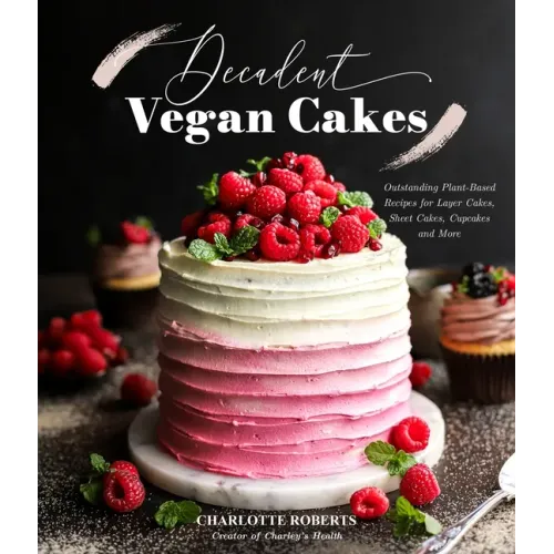 Decadent Vegan Cakes: Outstanding Plant-Based Recipes for Layer Cakes, Sheet Cakes, Cupcakes and More