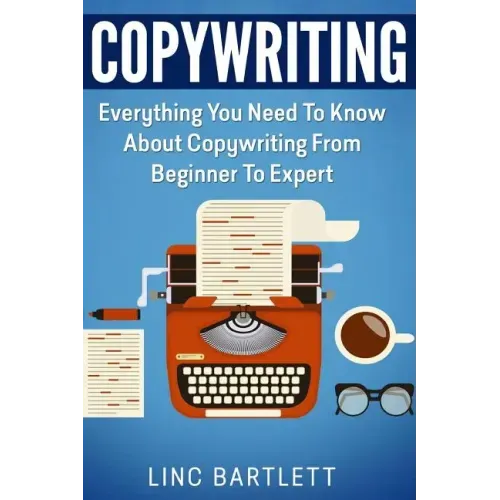 Copywriting: Everything You Need To Know About Copywriting From Beginner To Expert