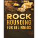 Rockhounding for Beginners: A Comprehensive Guide to Finding and Collecting Precious Minerals, Gems, & More