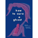 How to Cure a Ghost: Poems