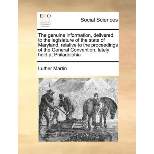The Genuine Information, Delivered to the Legislature of the State of Maryland, Relative to the Proceedings of the General Convention, Lately Held at