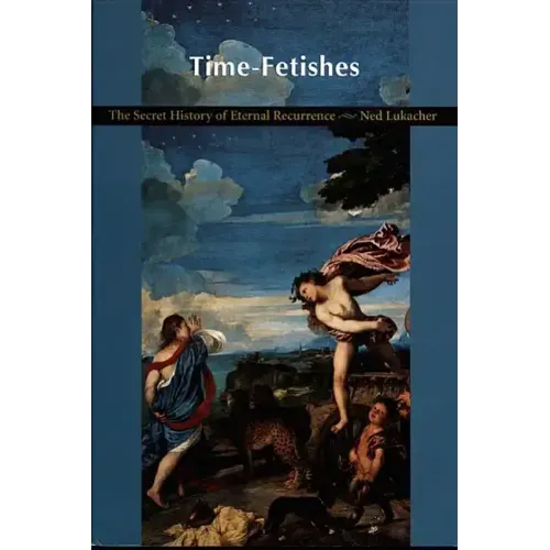 Time-Fetishes: The Secret History of Eternal Recurrence