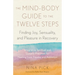 The Mind-Body Guide to the Twelve Steps: Finding Joy, Sensuality, and Pleasure in Recovery--Integrative Spiritual and Somatic Practices for Healing fr