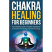 Chakra Healing For Beginners: The Complete Guide to Awaken and Balance Chakras for Self-Healing and Positive Energy