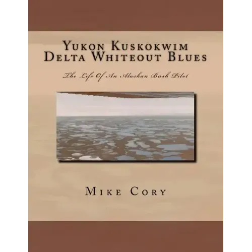Yukon Kuskokwim Delta Whiteout Blues: The Life Of An Alaskan Bush Pilot