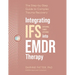 Integrating IFS (Internal Family Systems) Into EMDR Therapy: The Step-By-Step Guide to Complex Trauma Recovery