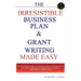 The Irresistible Business Plan and Grant Writing Made Easy: The Ultimate Guide to Constructing Business Plans & Grant Writing Guaranteed to Attract In