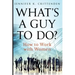 What's a Guy to Do?: How to Work with Women