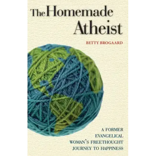 The Homemade Atheist: A Former Evangelical Woman's Freethought Journey to Happiness