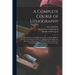 A Complete Course of Lithography: Containing Clear and Explicit Instructions in All the Different Branches and Manners of That Art: Accompanied by Ill