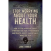 Stop Worrying About Your Health: How To Stop Worrying About Symptoms and how Hypochondria and Health Anxiety Can Actually Make You Sick