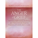 The Anger of Grief: How to Understand, Embrace, and Restoratively Express Explosive Emotions After a Loss