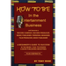 HOW TO BE In the Entertainment Business - A Beginner's Guide to Success in the Music, Film, Television and Book Publishing Industries