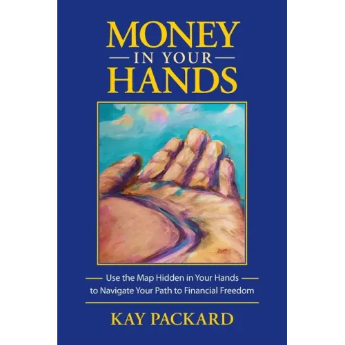 Money in Your Hands: Use the Map Hidden in Your Hands to Navigate Your Path to Financial Freedom