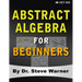 Abstract Algebra for Beginners: A Rigorous Introduction to Groups, Rings, Fields, Vector Spaces, Modules, Substructures, Homomorphisms, Quotients, Per