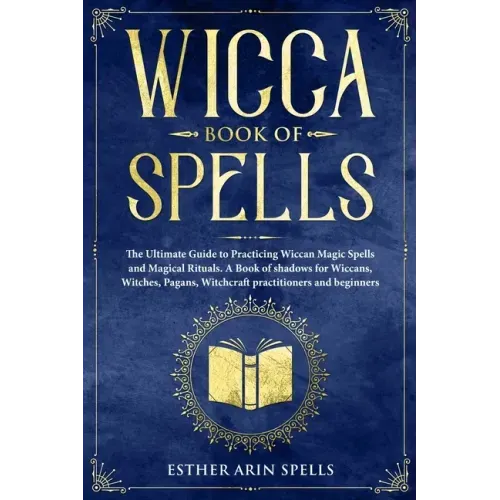Wicca Book of Spells: The Ultimate Guide to Practicing Wiccan Magic Spells and Magical Rituals. A Book of shadows for Wiccans, Witches, Paga