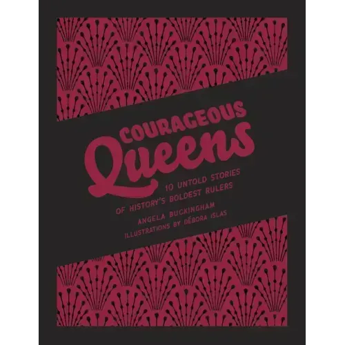 Courageous Queens: 10 Untold Stories of History's Boldest Rulers
