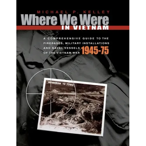 Where We Were in Vietnam: A Comprehensive Guide to the Firebases, Military Installations and Naval Vessels of the Vietnam War - 1945-75