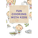 Fun Cooking With Kids: A Cookbook for Kid and Families with Big Fun and Easy Recipes