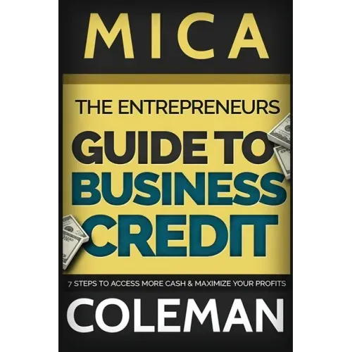 The Entrepreneurs Guide to Business Credit: 7 Steps to Access More Cash & Maximize Your Profits