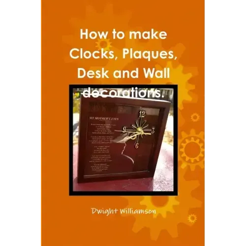 How to make Clocks, Plaques, Desk and Wall decorations.