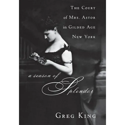 A Season of Splendor: The Court of Mrs. Astor in Gilded Age New York