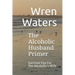 The Alcoholic Husband Primer: Survival Tips For The Alcoholic's Wife