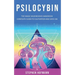 Psilocybin: The Magic Mushrooms Handbook: Complete Guide to Cultivation and Safe Use of Psychedelic Mushrooms (Benefits and Side Effects)