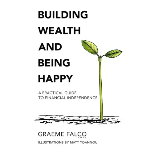 Building Wealth And Being Happy: A Practical Guide To Financial Independence