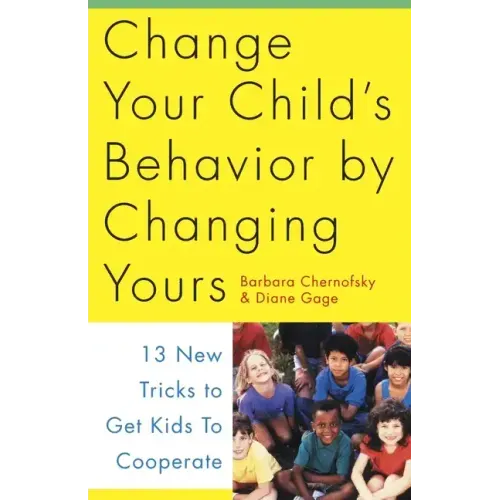 Change Your Child's Behavior by Changing Yours: 13 New Tricks to Get Kids to Cooperate