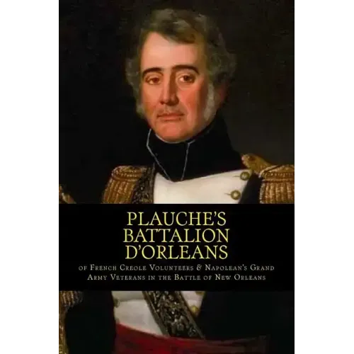 Plauche's Battalion d'Orleans of French Creole Volunteers & Napolean's Grand Army Veterans in the Battle of New Orleans: 1815 Battle of New Orleans Bi